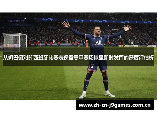 从姆巴佩对阵西班牙比赛表现看意甲赛场球星即时发挥的深度评估析